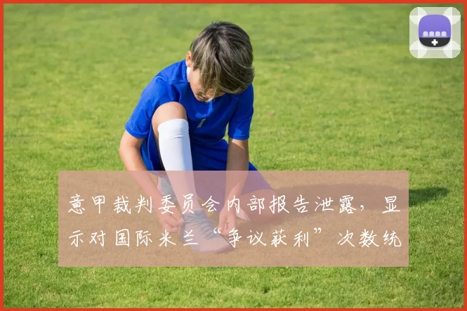 意甲裁判委员会内部报告泄露，显示对国际米兰“争议获利”次数统计异常