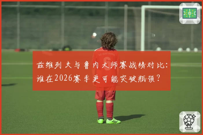 兹维列夫与鲁内大师赛战绩对比：谁在2026赛季更可能突破瓶颈？