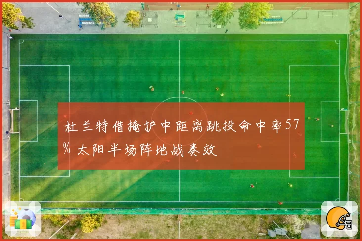 杜兰特借掩护中距离跳投命中率57% 太阳半场阵地战奏效