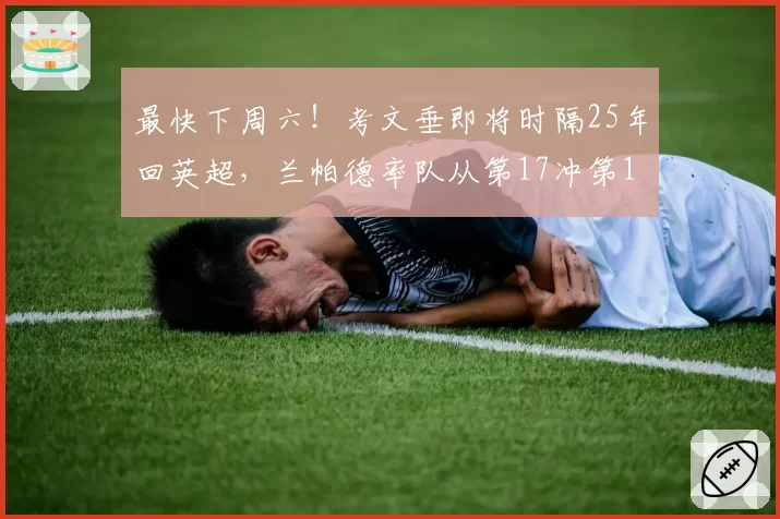最快下周六！考文垂即将时隔25年回英超，兰帕德率队从第17冲第1