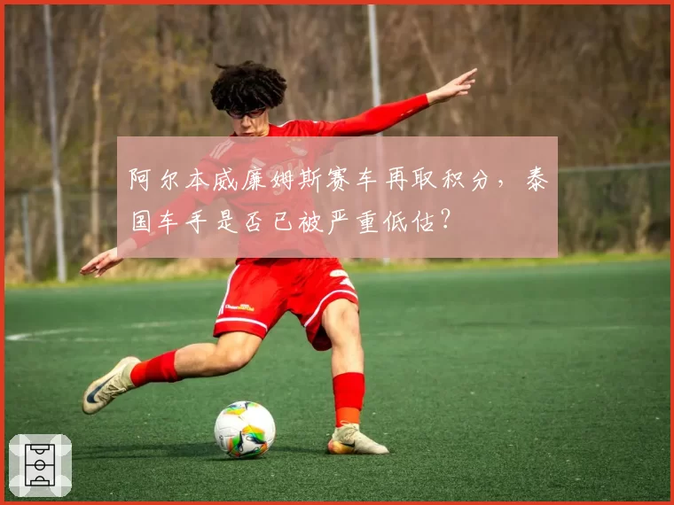 阿尔本威廉姆斯赛车再取积分，泰国车手是否已被严重低估？