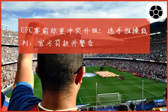 UFC赛前称重冲突升级：选手推搡裁判，官方罚款并警告