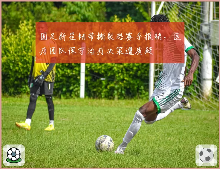 国足新星韧带撕裂恐赛季报销，医疗团队保守治疗决策遭质疑