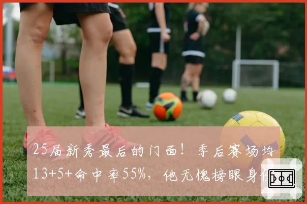 25届新秀最后的门面！季后赛场均13+5+命中率55%，他无愧榜眼身份