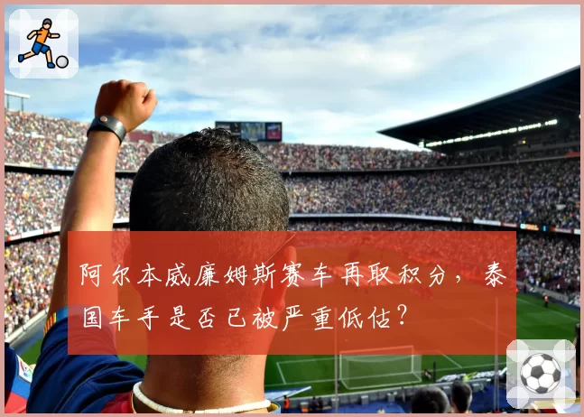阿尔本威廉姆斯赛车再取积分，泰国车手是否已被严重低估？