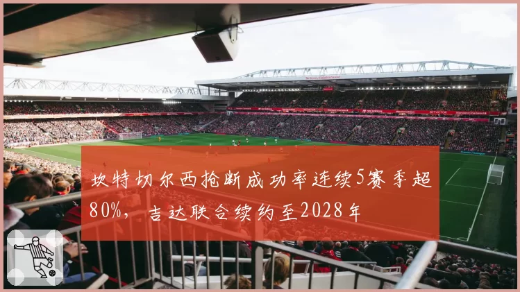 坎特切尔西抢断成功率连续5赛季超80%，吉达联合续约至2028年